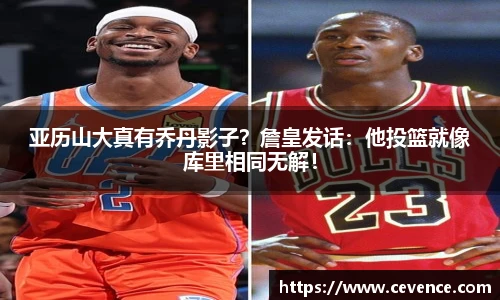 亚历山大真有乔丹影子？詹皇发话：他投篮就像库里相同无解！