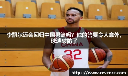 李凯尔还会回归中国男篮吗？他的答复令人意外，球迷破防了